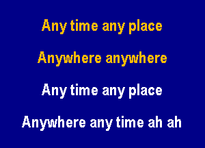Any time any place

Anywhere anywhere

Any time any place

Anywhere any time ah ah