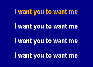 lwant you to want me
I want you to want me

I want you to want me

lwant you to want me