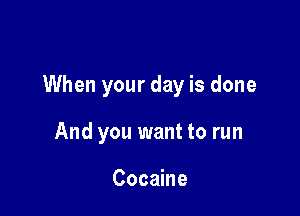 When your day is done

And you want to run

Cocaine
