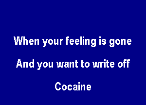 When your feeling is gone

And you want to write off

Cocaine
