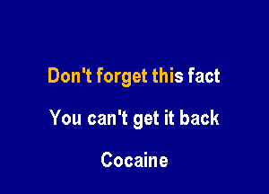 Don't forget this fact

You can't get it back

Cocaine