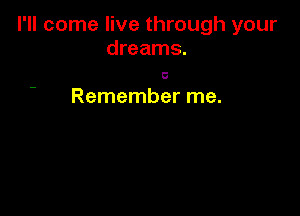 I'll come live through your
dreams.

0

Remember me.