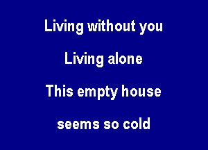 Living without you

Living alone

This empty house

seems so cold