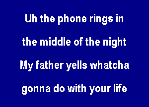 Uh the phone rings in

the middle of the night

My father yells whatcha

gonna do with your life
