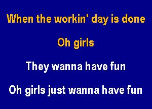 When the workin' day is done

0h girls
They wanna have fun

Oh girls just wanna have fun