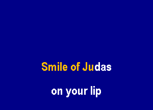 Smile ofJudas

on your lip