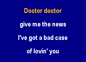 Doctor doctor

give me the news

I've got a bad case

of lovin' you