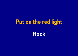 Putontherednght

Rock
