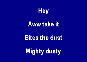 Hey
Aww take it

Bites the dust

Mighty dusty