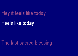 Feels like today