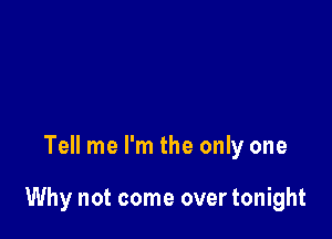 Tell me I'm the only one

Why not come over tonight