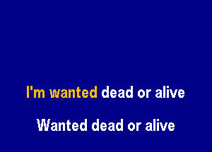 I'm wanted dead or alive

Wanted dead or alive