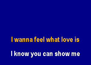 lwanna feel what love is

lknow you can show me