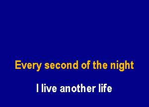 Every second of the night

I live another life