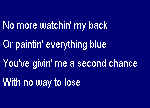 No more watchin' my back

Or paintin' everything blue

You've givin' me a second chance

With no way to lose