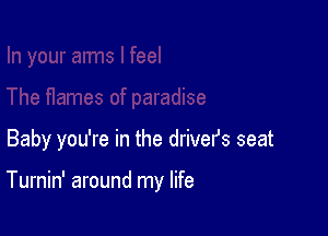 Baby you're in the drivers seat

Turnin' around my life