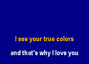 lsee your true colors

and that's why I love you