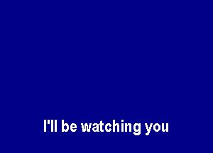 I'll be watching you