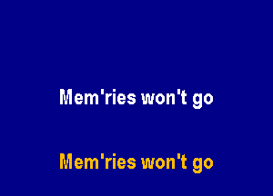 Mem'ries won't go

Mem'ries won't go
