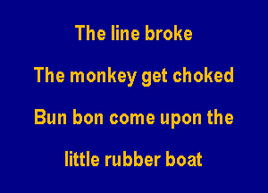 The line broke

The monkey get choked

Bun bon come upon the

little rubber boat
