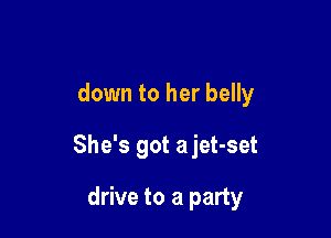 down to her belly

She's got ajet-set

drive to a party