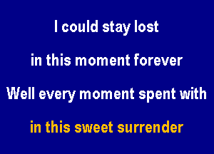 I could stay lost

in this moment forever

Well every moment spent with

in this sweet surrender