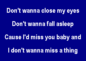 Don't wanna close my eyes
Don't wanna fall asleep
Cause I'd miss you baby and

ldon'twanna miss athing