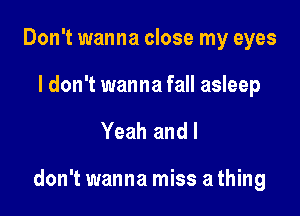 Don't wanna close my eyes
I don't wanna fall asleep

Yeah and I

don't wanna miss athing