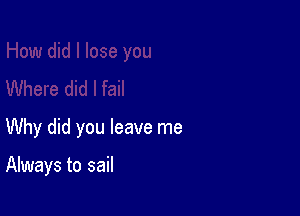 Why did you leave me

Always to sail