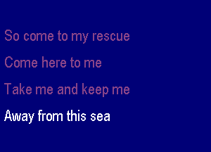 Away from this sea