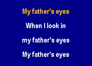 My father's eyes
When I look in

my father's eyes

My father's eyes
