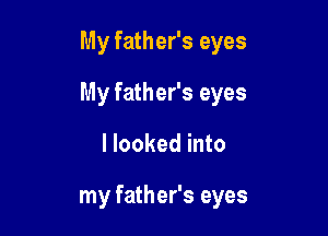 My father's eyes

My father's eyes

I looked into

my father's eyes
