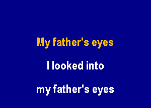 My father's eyes

I looked into

my father's eyes