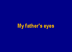 My father's eyes