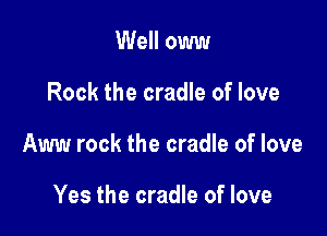 Well oww

Rock the cradle of love

Aww rock the cradle of love

Yes the cradle of love