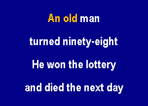 An old man
turned ninety-eight

He won the lottery

and died the next day
