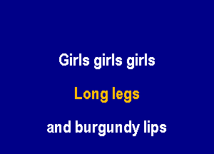 Girls girls girls
Long legs

and burgundy lips