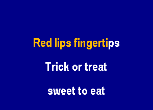 Red lips fingertips

Trick or treat

sweet to eat