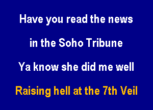 Have you read the news
in the Soho Tribune

Ya know she did me well

Raising hell at the 7th Veil