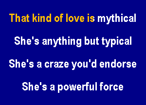 That kind of love is mythical
She's anything but typical
She's a craze you'd endorse

She's a powerful force