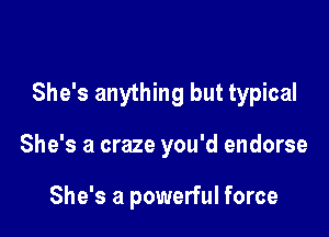 She's anything but typical

She's a craze you'd endorse

She's a powerful force