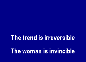 The trend is irreversible

The woman is invincible