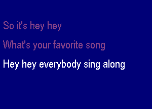 Hey hey everybody sing along