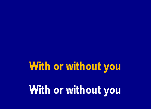 With or without you

With or without you