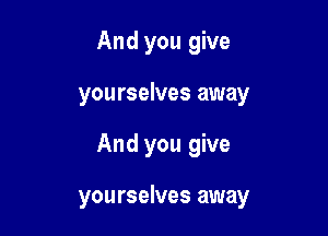 And you give
you rselves away

And you give

yourselves away