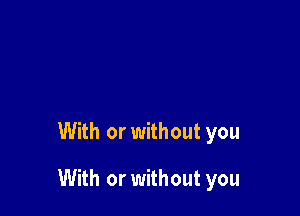 With or without you

With or without you