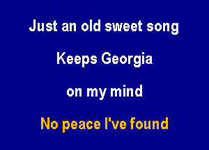 Just an old sweet song

Keeps Georgia
on my mind

No peace I've found