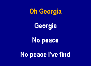 0h Georgia
Georgia

No peace

No peace I've find