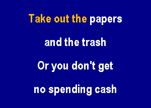 Take out the papers

and the trash
Or you don't get

no spending cash