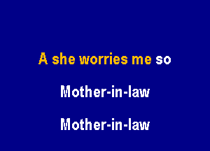 A she worries me so

Mother-in-law

Mother-in-Iaw
